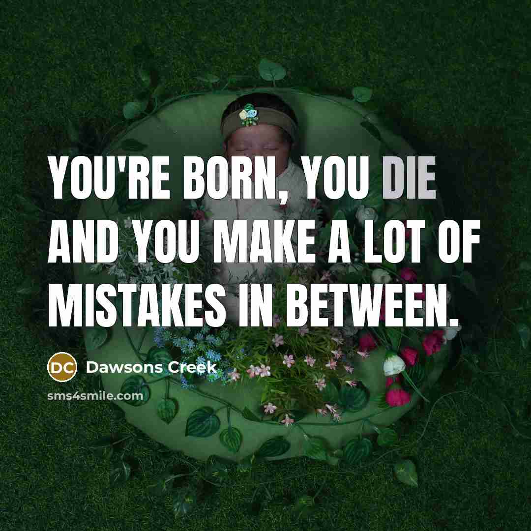 “You're born, you die and you make a lot of mistakes in between.” quote by Dawsons Creek
