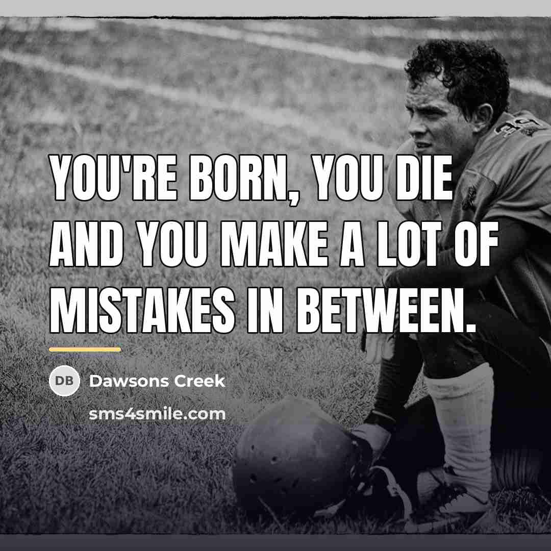 “You're born, you die and you make a lot of…” quote by Dawsons Creek