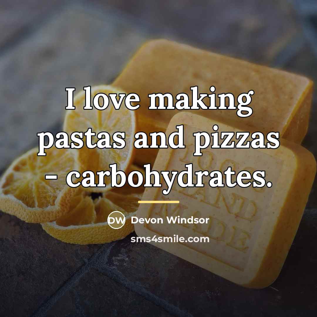 “I love making pastas and pizzas - carbohydrates.…” quote by Devon Windsor