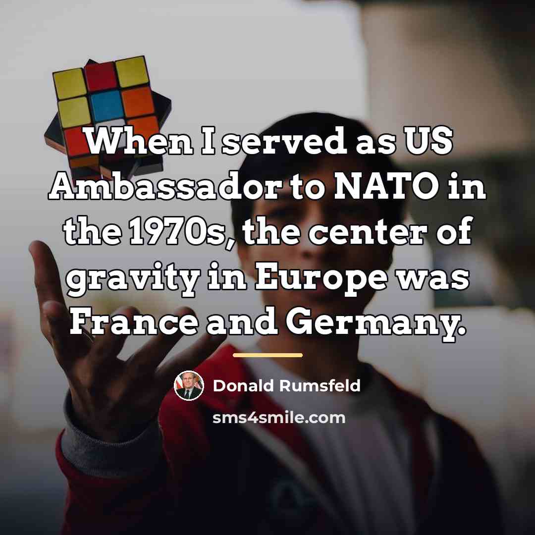 “When I served as US Ambassador to NATO in the…” quote by Donald Rumsfeld