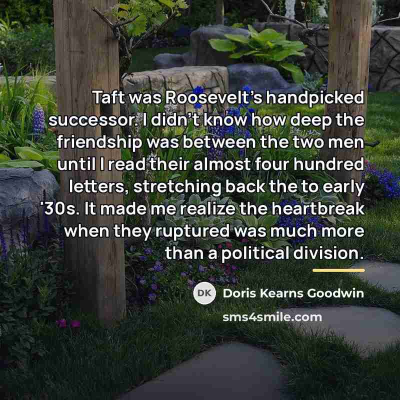 “Taft was Roosevelt's handpicked successor. I didn't know how deep…” quote by Doris Kearns Goodwin