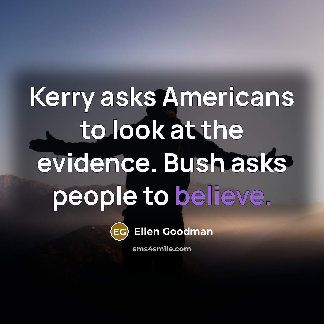 “Kerry asks Americans to look at the evidence. Bush asks…” quote by Ellen Goodman