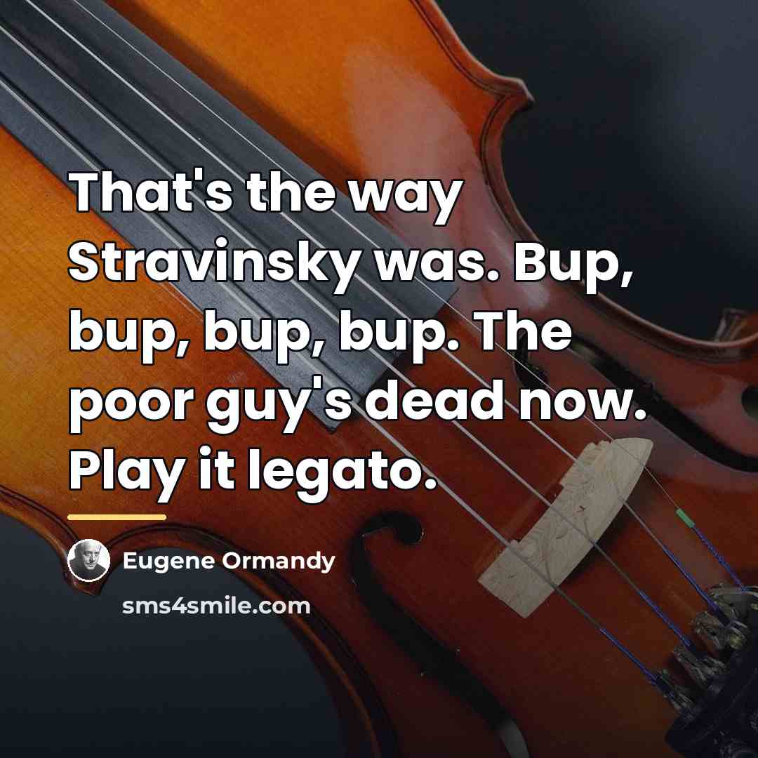 “That's the way Stravinsky was. Bup, bup, bup, bup. The…” quote by Eugene Ormandy