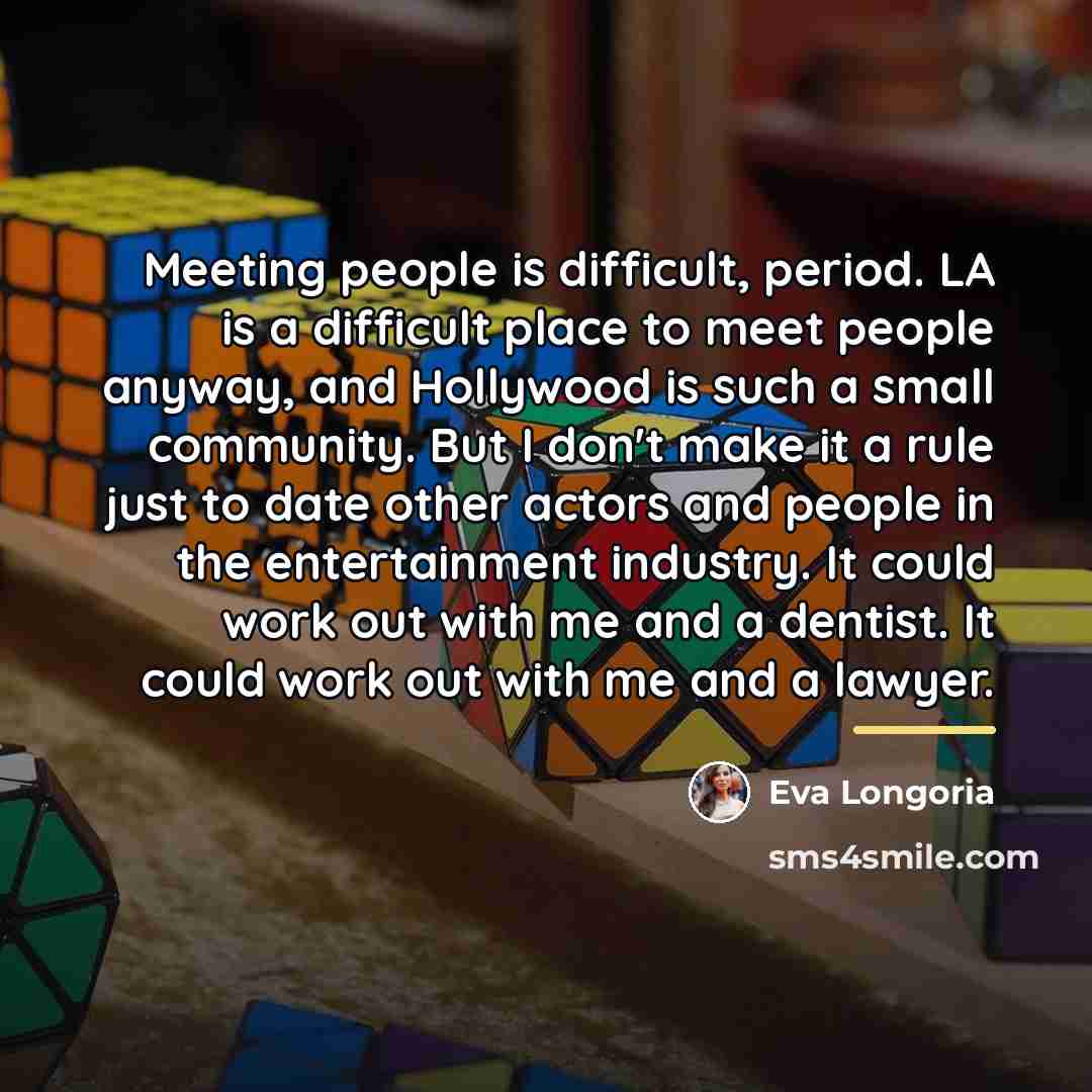 “Meeting people is difficult, period. LA is a difficult place…” quote by Eva Longoria