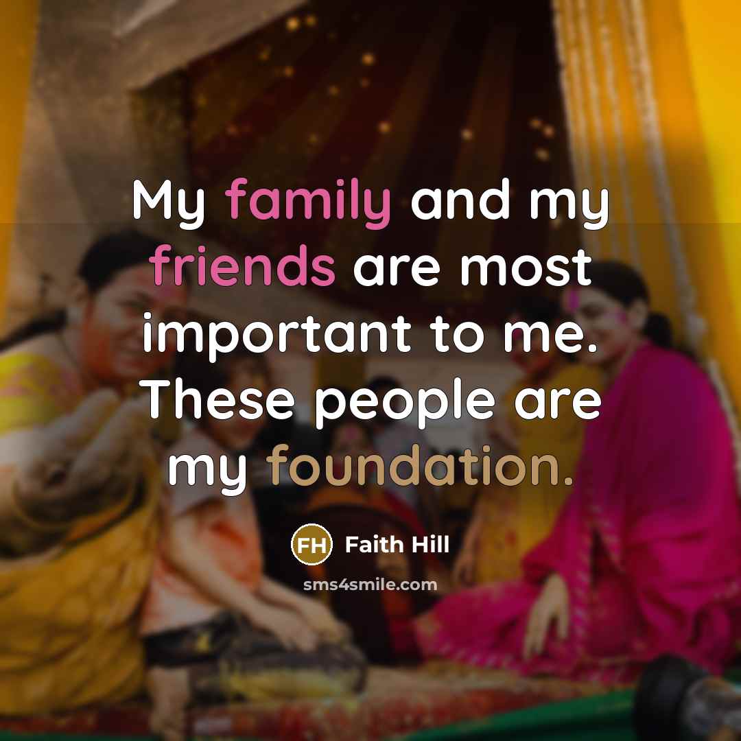 “My family and my friends are most important to me.…” quote by Faith Hill