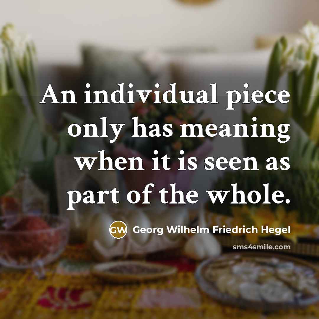 “An individual piece only has meaning when it is seen as part of the whole.” quote by Georg Wilhelm Friedrich Hegel