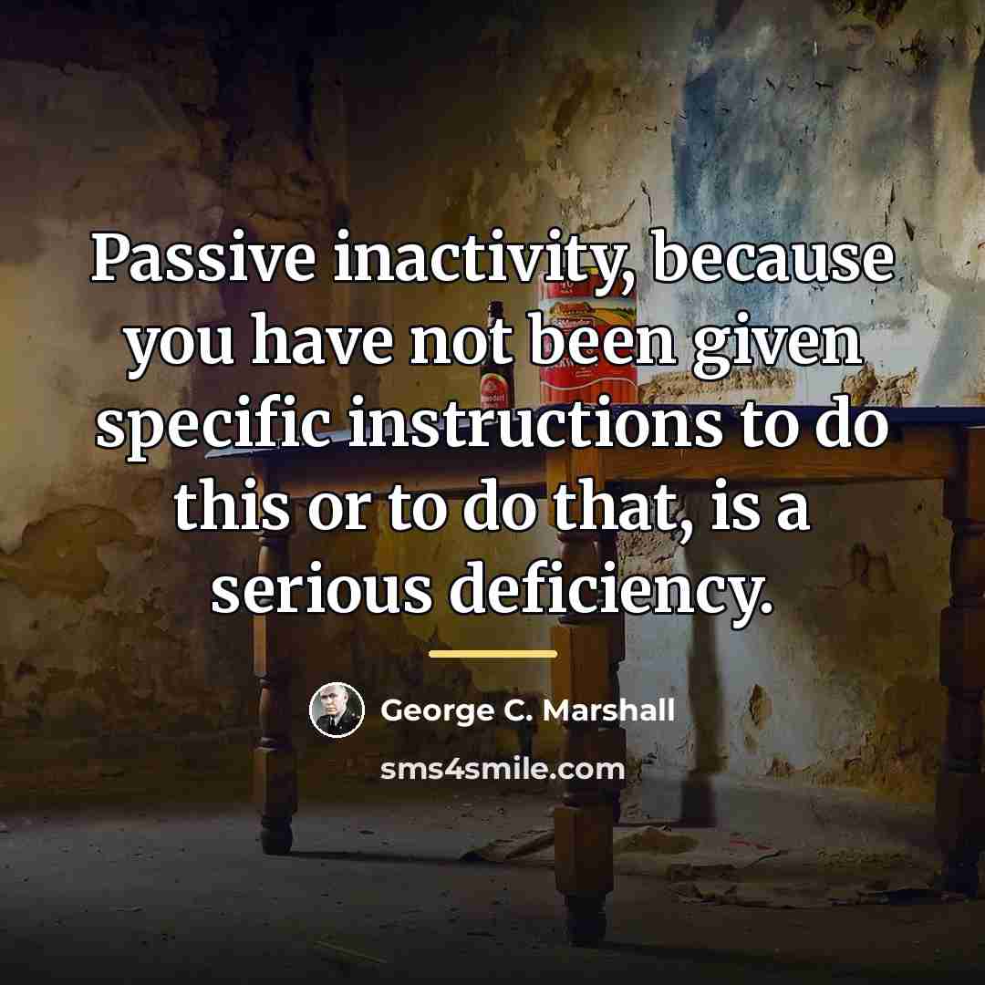 “Passive inactivity, because you have not been given specific instructions…” quote by George C. Marshall