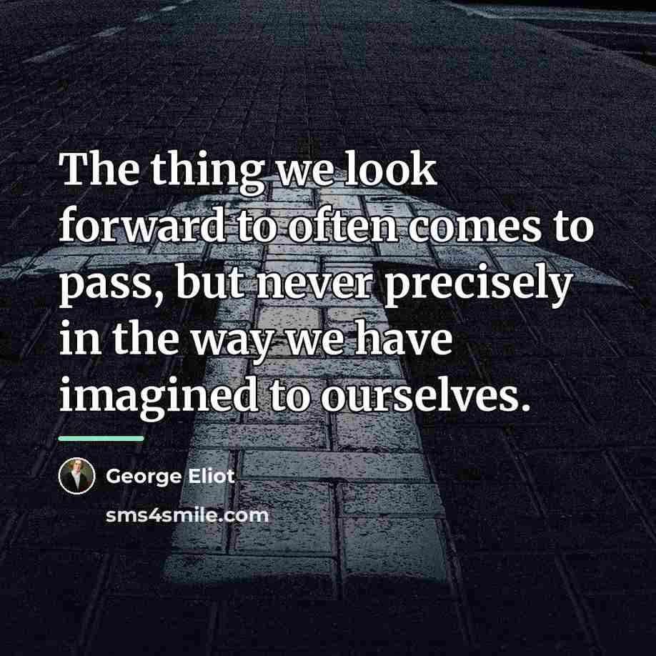 “The thing we look forward to often comes to pass,…” quote by George Eliot