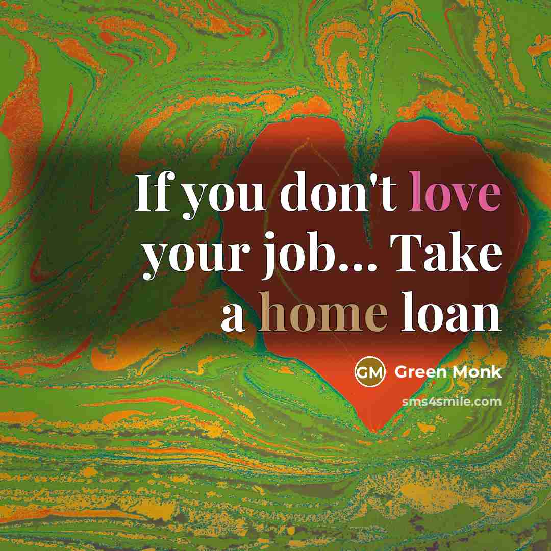 “If you don't love your job........ Take a home loan…” quote by Green Monk