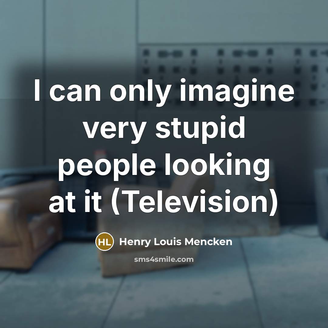 “I can only imagine very stupid people looking at it…” quote by Henry Louis Mencken