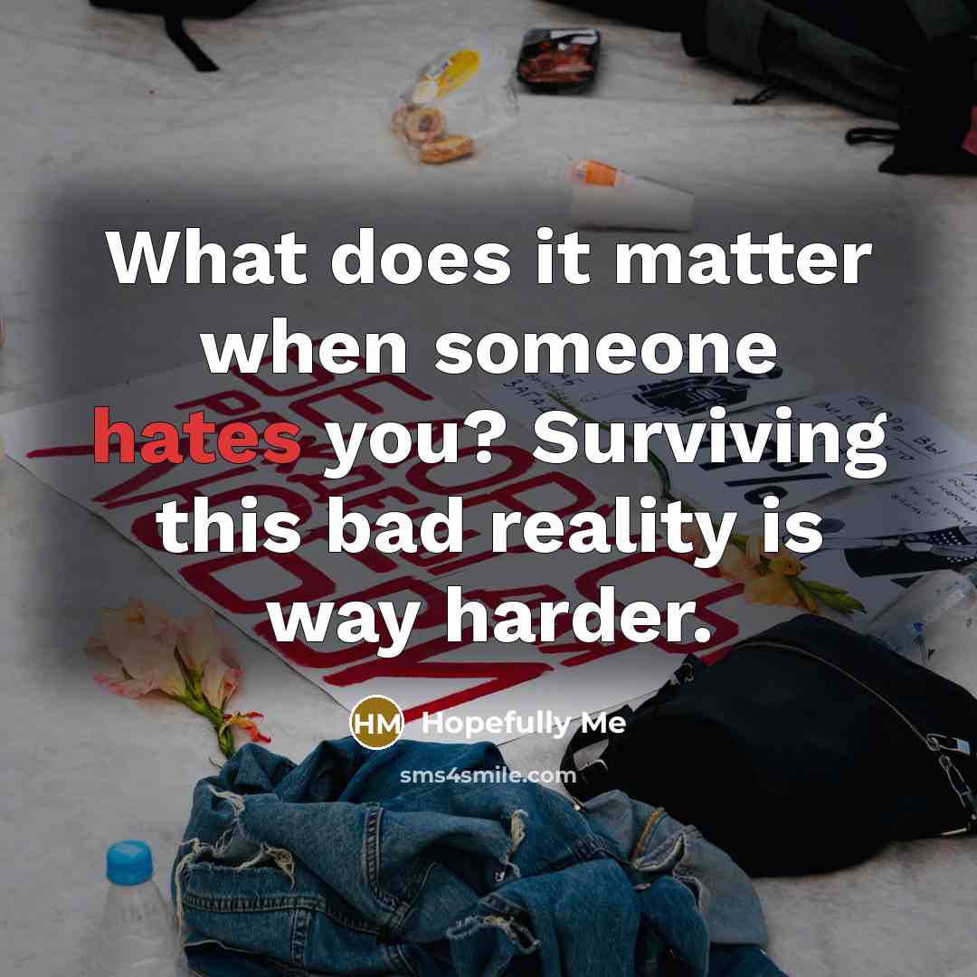 “What does it matter when someone hates you? Surviving this bad reality is way harder.” quote by Hopefully Me