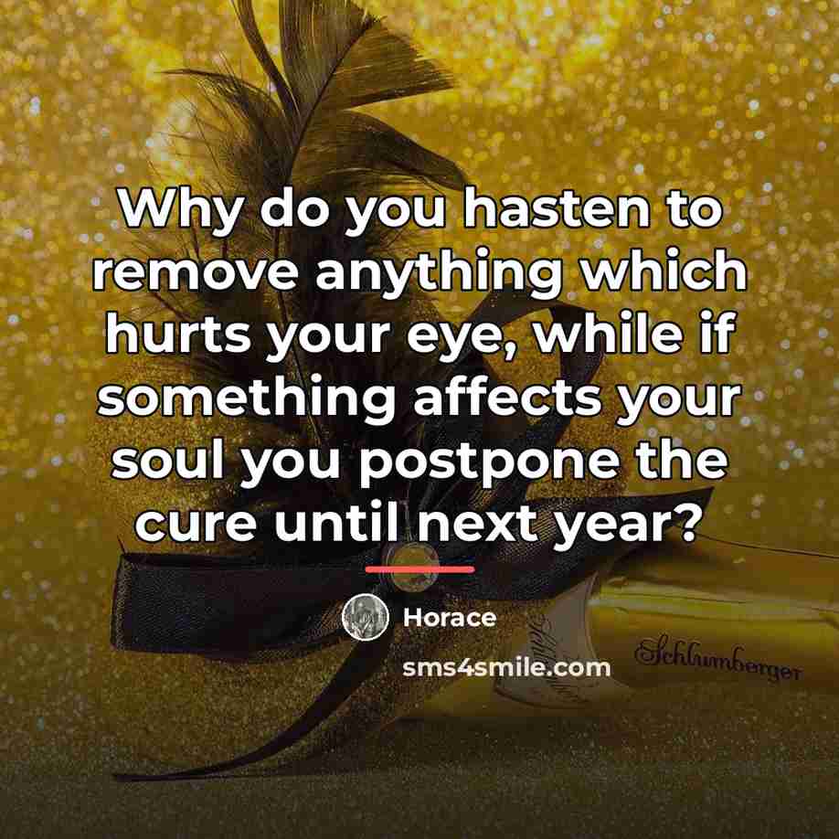 “Why do you hasten to remove anything which hurts your…” quote by Horace