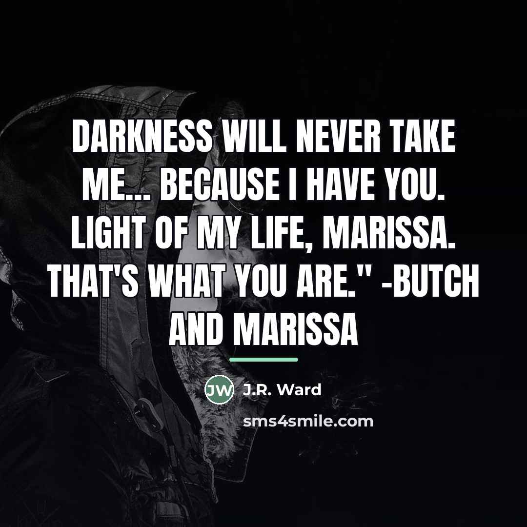 “Darkness will never take me... because I have you. Light…” quote by J.R. Ward