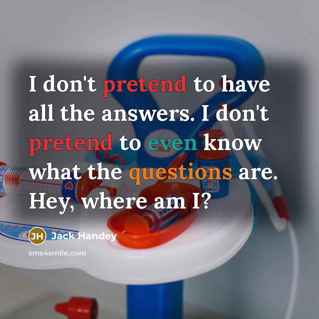 “I don't pretend to have all the answers. I don't…” quote by Jack Handey