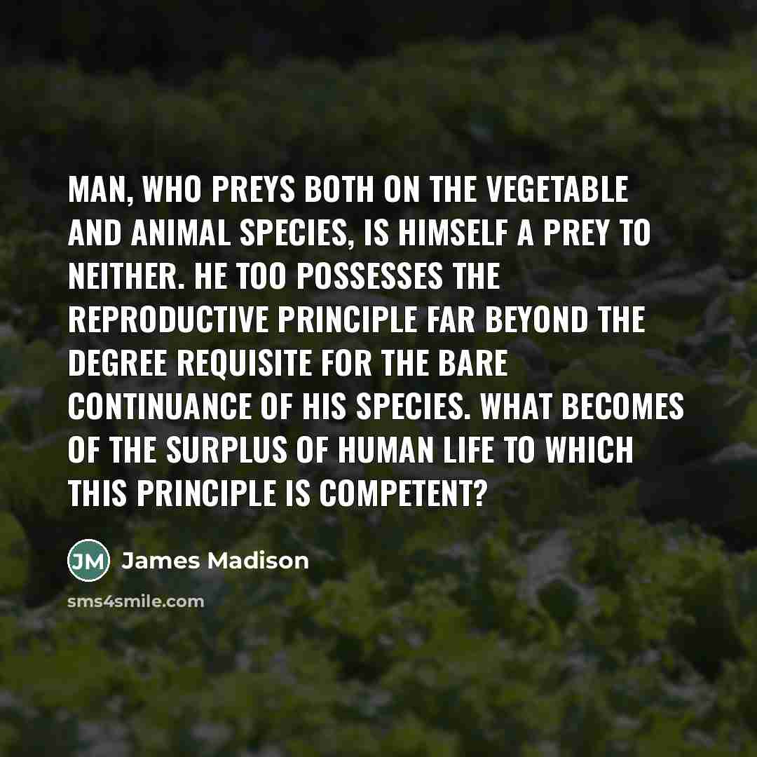 “Man, who preys both on the vegetable and animal species,…” quote by James Madison