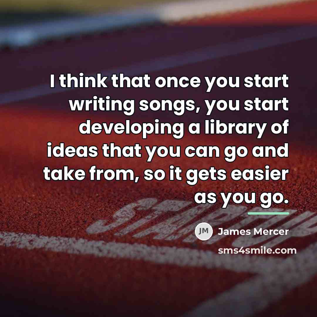 “I think that once you start writing songs, you start…” quote by James Mercer