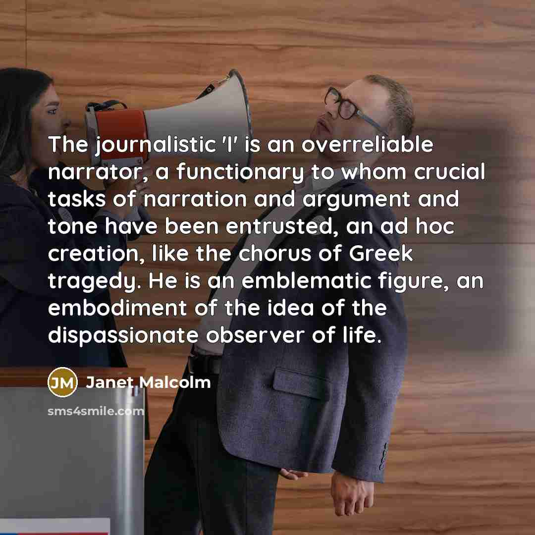 “The journalistic 'I' is an overreliable narrator, a functionary to…” quote by Janet Malcolm