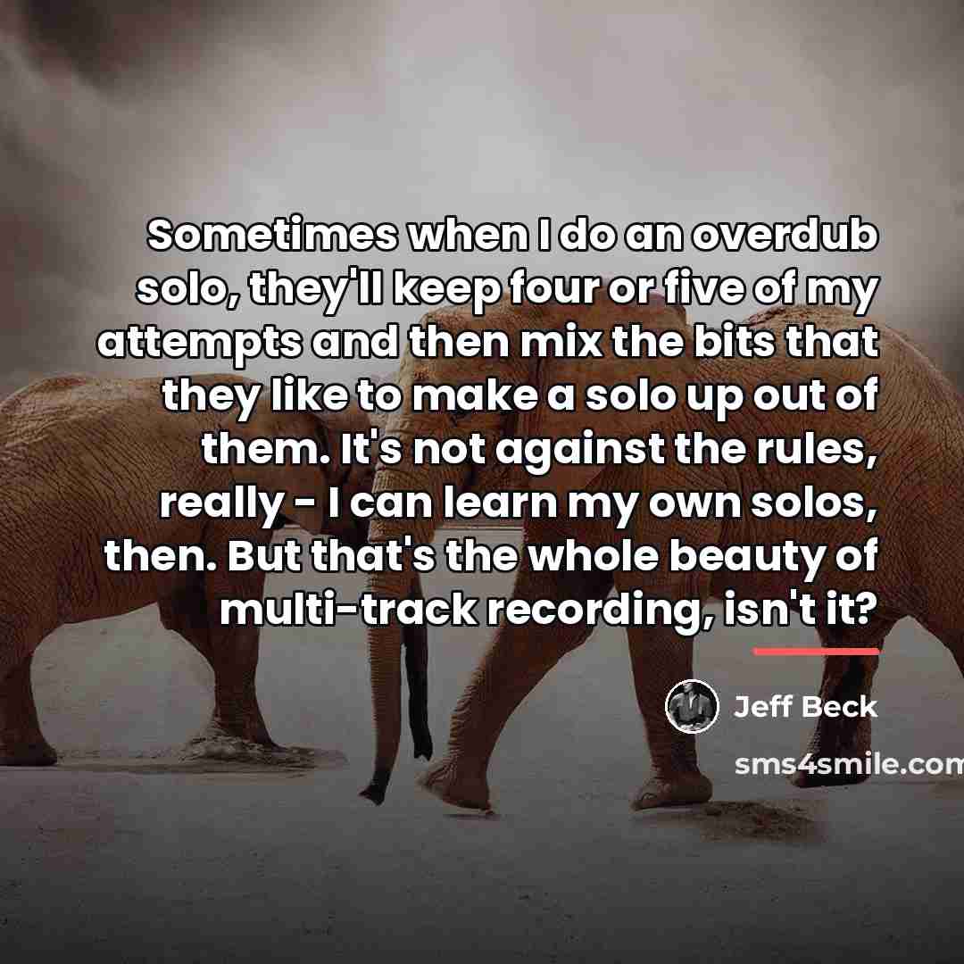“Sometimes when I do an overdub solo, they'll keep four…” quote by Jeff Beck