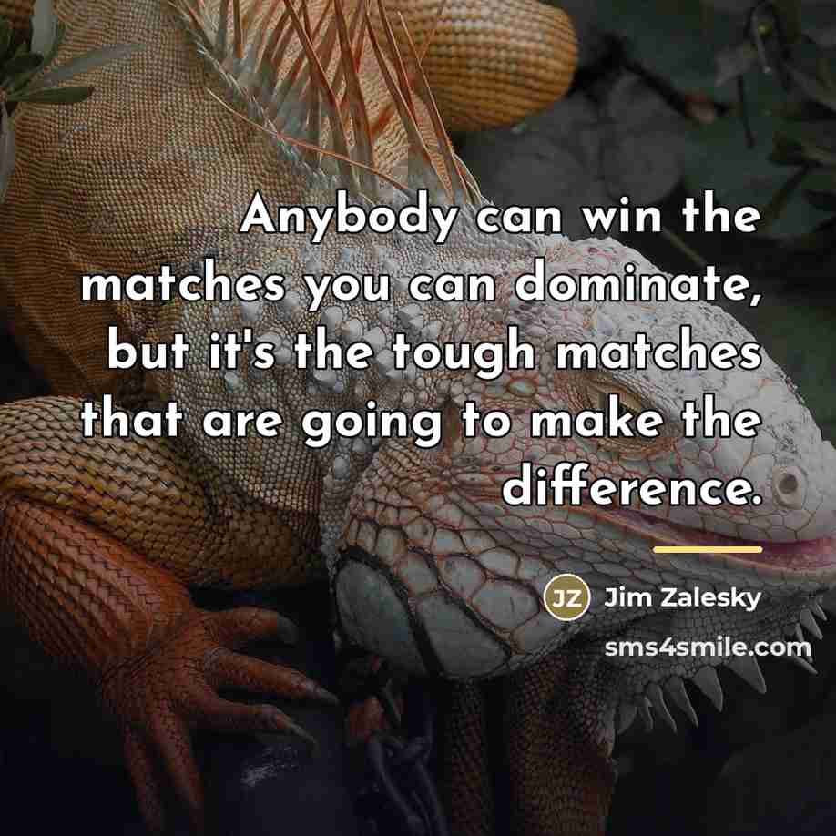 “Anybody can win the matches you can dominate, but it's…” quote by Jim Zalesky