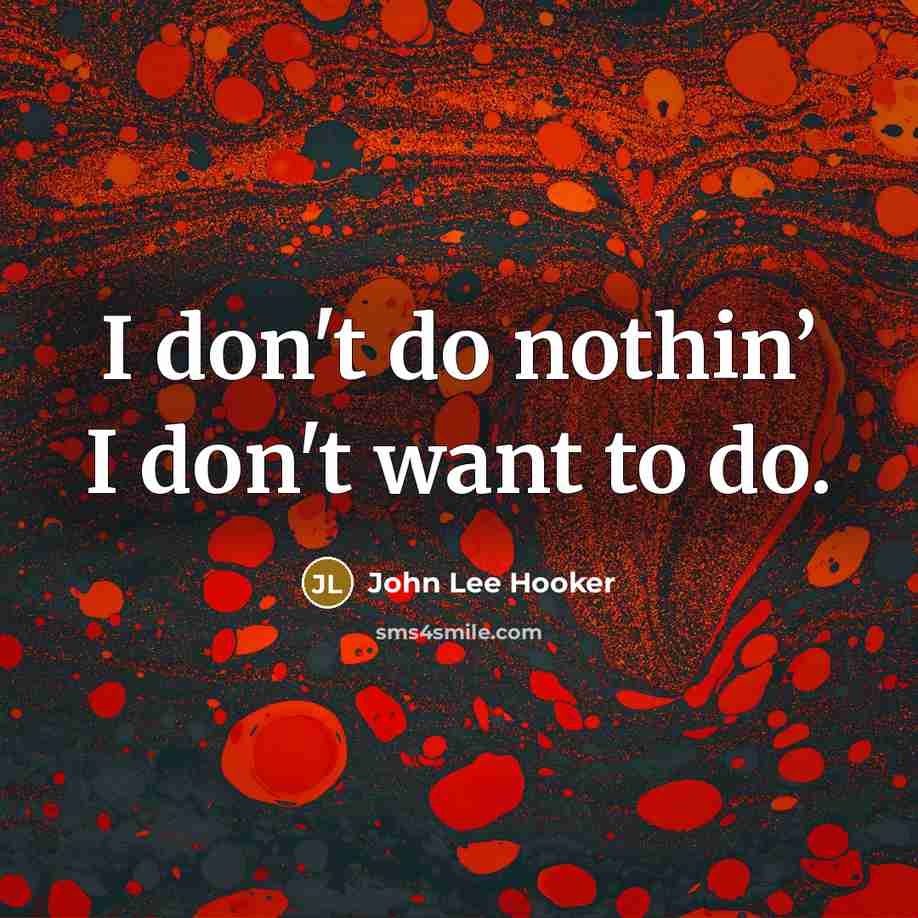 “I don't do nothin’ I don't want to do.…” quote by John Lee Hooker