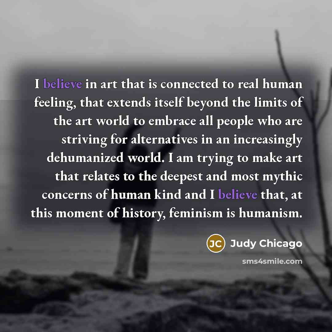 “I believe in art that is connected to real human…” quote by Judy Chicago