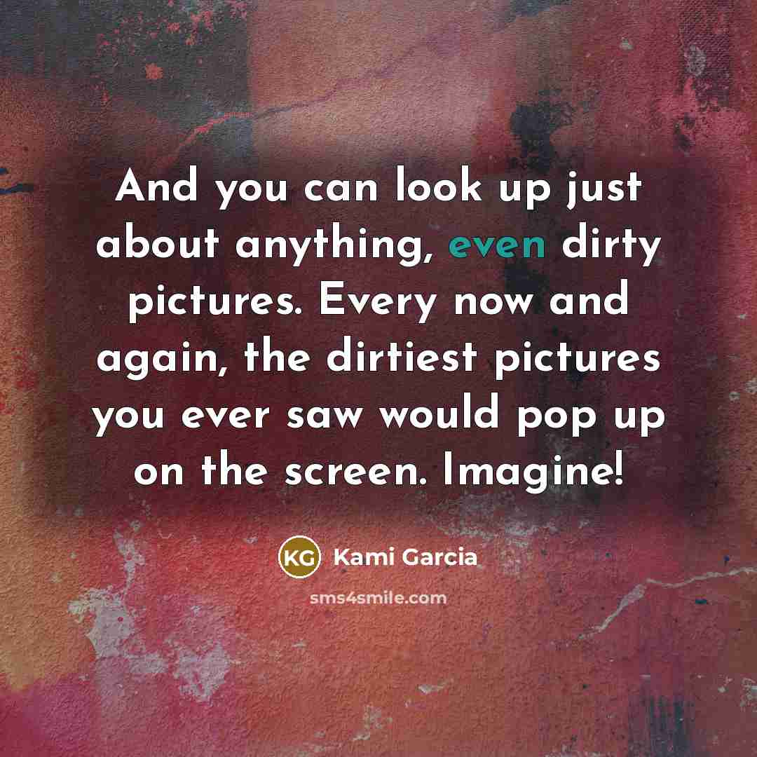 “And you can look up just about anything, even dirty…” quote by Kami Garcia