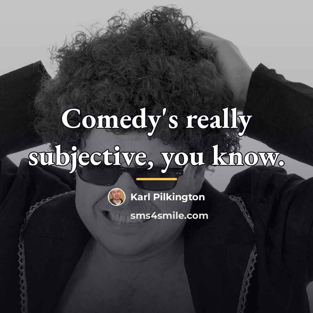 “Comedy's really subjective, you know.…” quote by Karl Pilkington