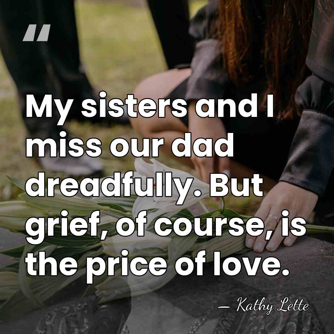My sisters and I miss our dad dreadfully. But grief, of course,&hellip; - Kathy Lette