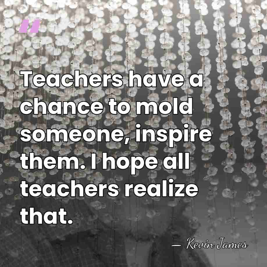 Teachers have a chance to mold someone, inspire them. I hope all&hellip; - Kevin James