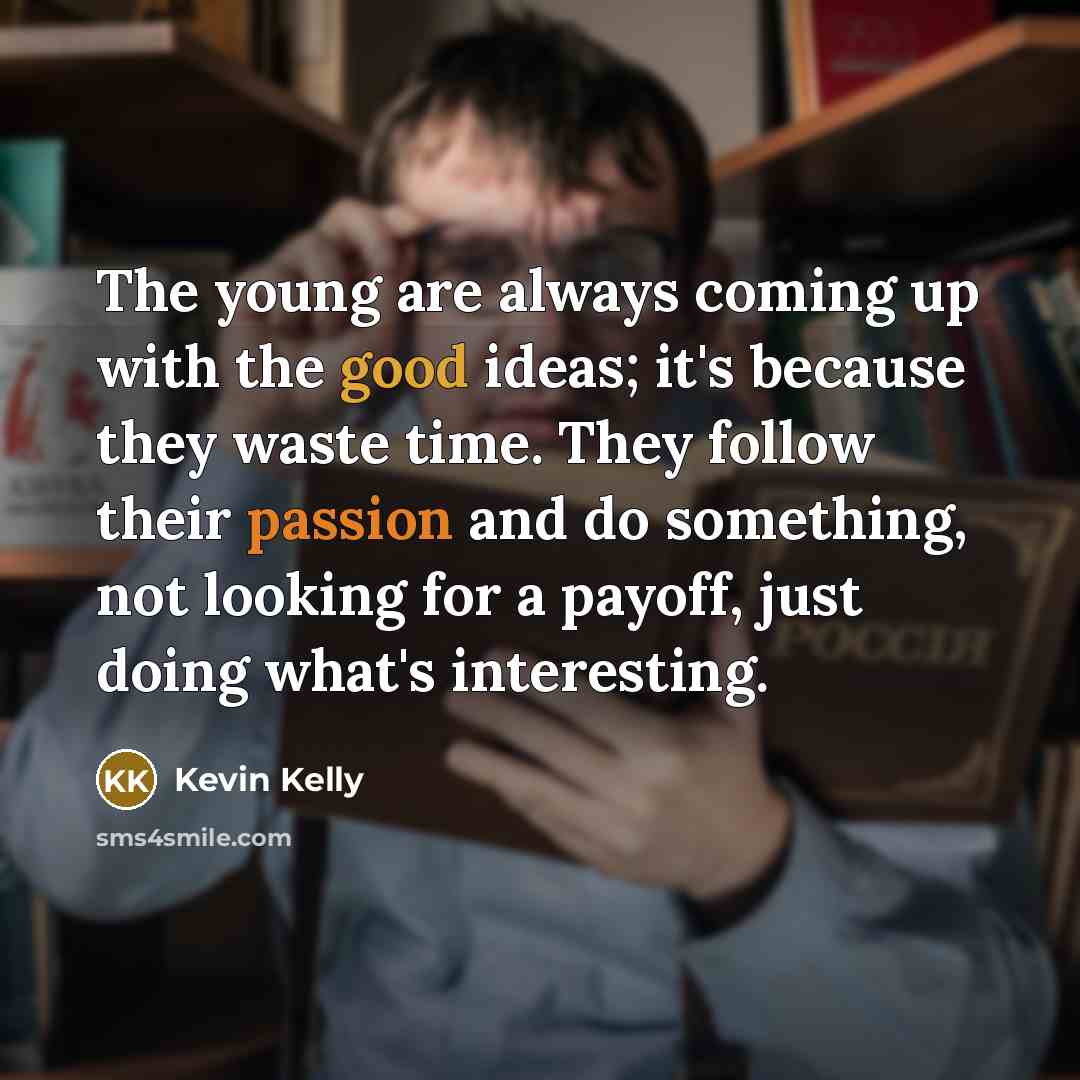 “The young are always coming up with the good ideas;…” quote by Kevin Kelly