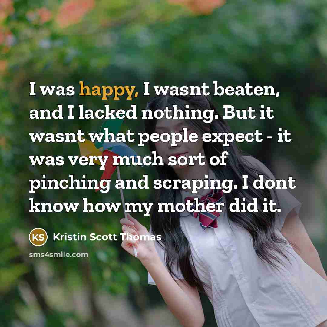 “I was happy, I wasnt beaten, and I lacked nothing.…” quote by Kristin Scott Thomas