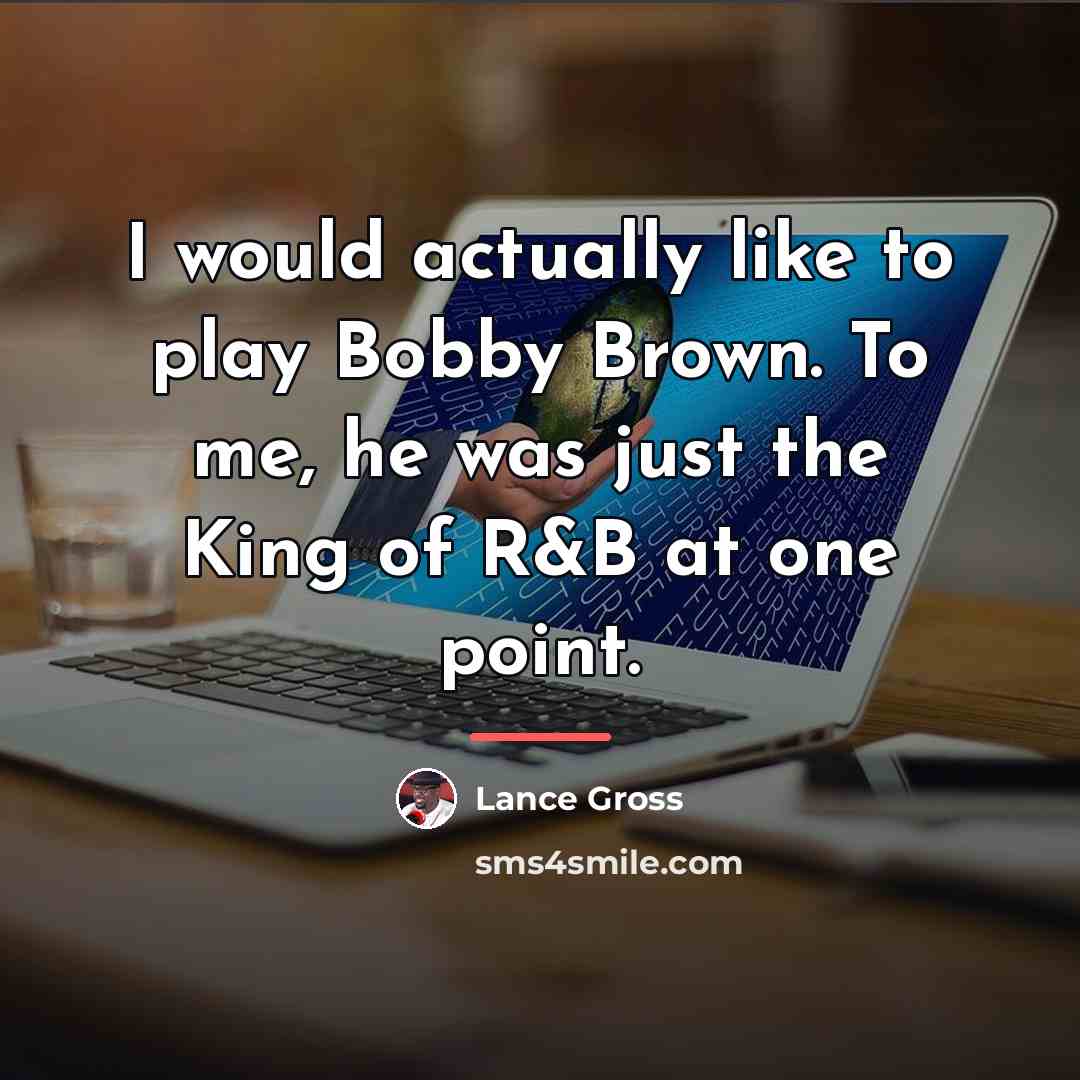 “I would actually like to play Bobby Brown. To me,…” quote by Lance Gross