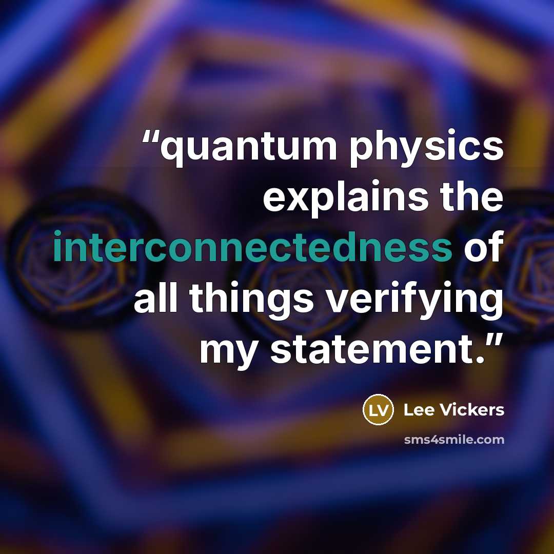 “quantum physics explains the interconnectedness of all things verifying my statement.” quote by Lee Vickers