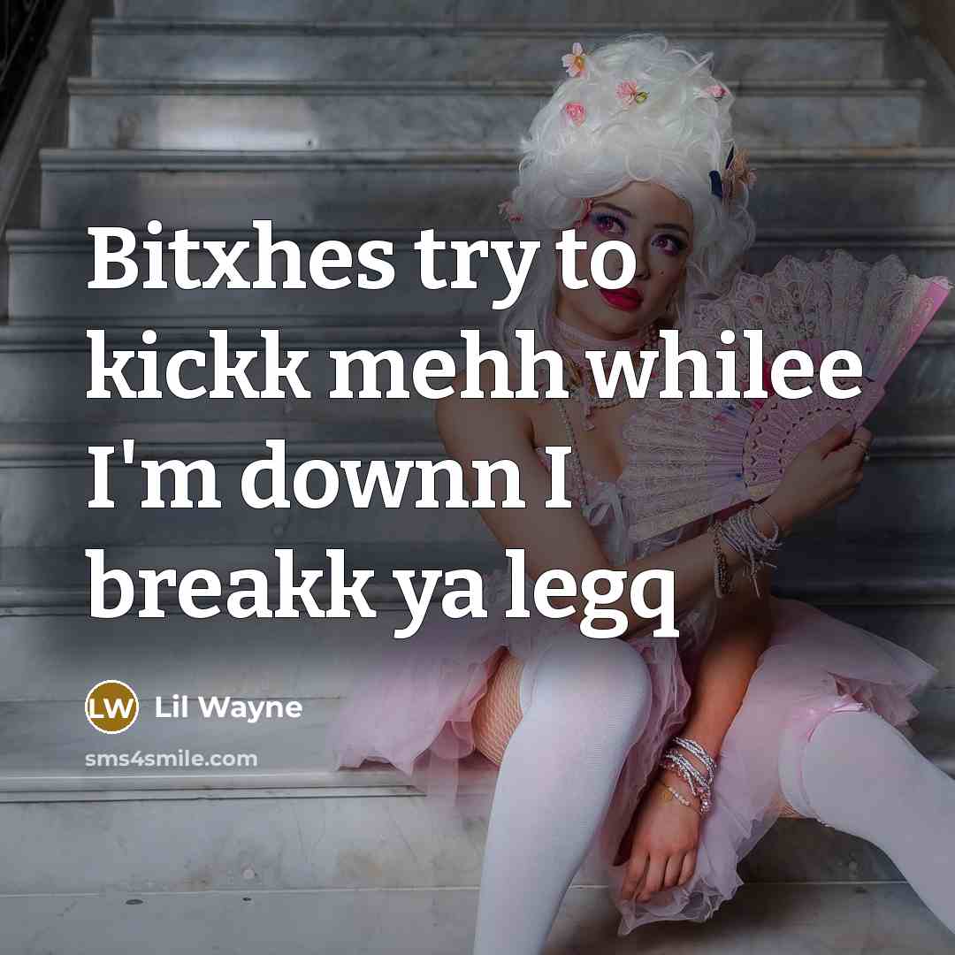 “Bitxhes try to kickk mehh whilee I'm downn I breakk ya legq” quote by Lil Wayne