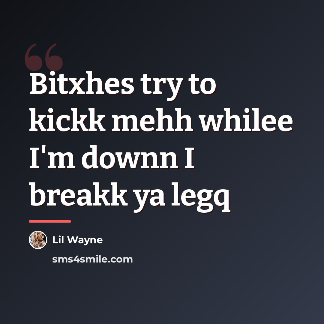 “Bitxhes try to kickk mehh whilee I'm downn I breakk…” quote by Lil Wayne