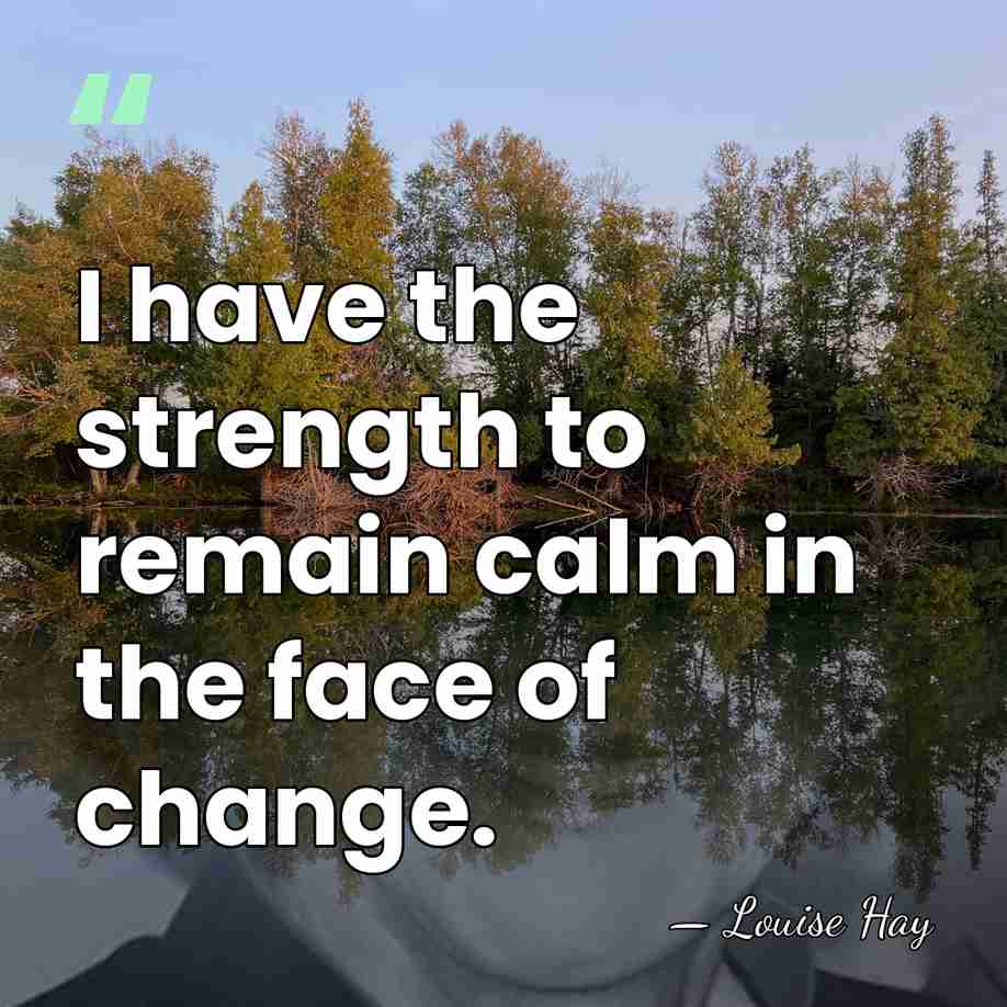 I have the strength to remain calm in the face of change. - Louise Hay