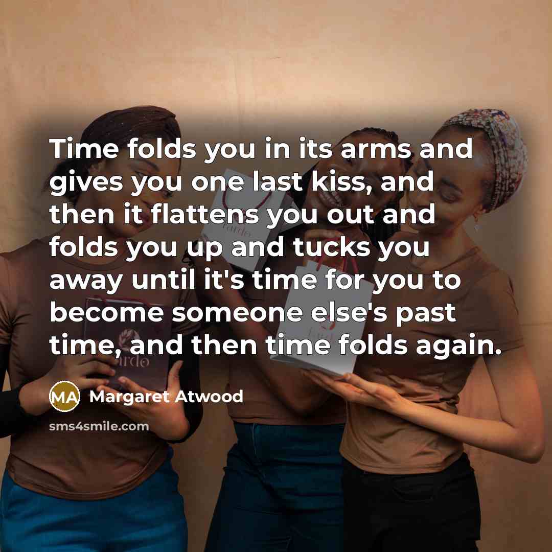 “Time folds you in its arms and gives you one…” quote by Margaret Atwood