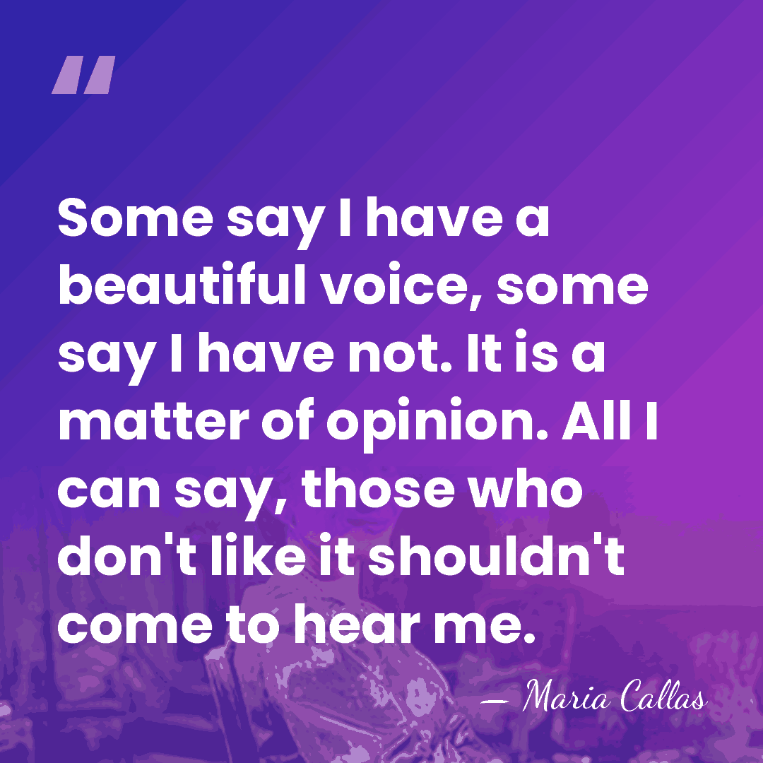 Some say I have a beautiful voice, some say I have not.&hellip; - Maria Callas