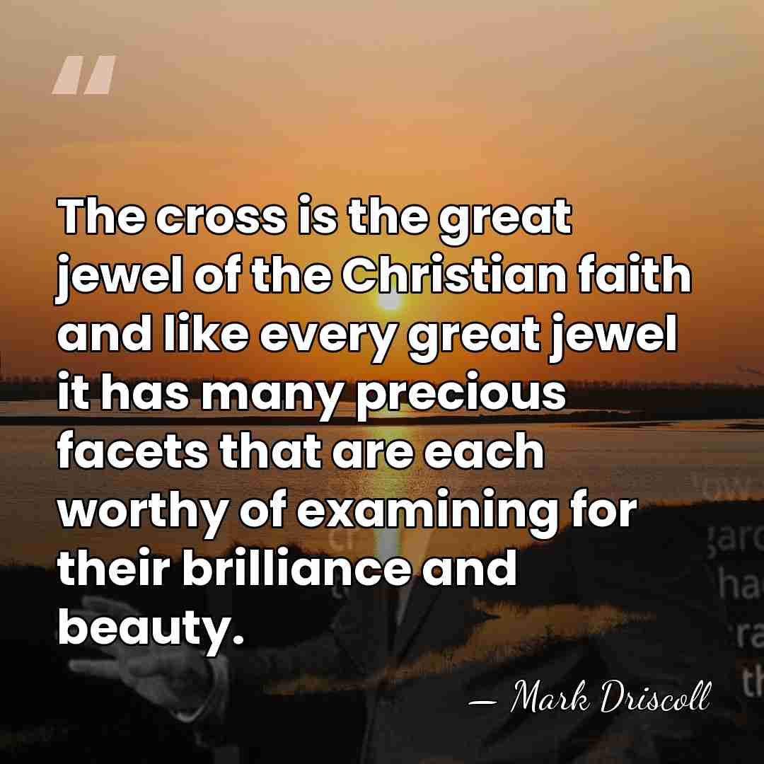 The cross is the great jewel of the Christian faith and like&hellip; - Mark Driscoll