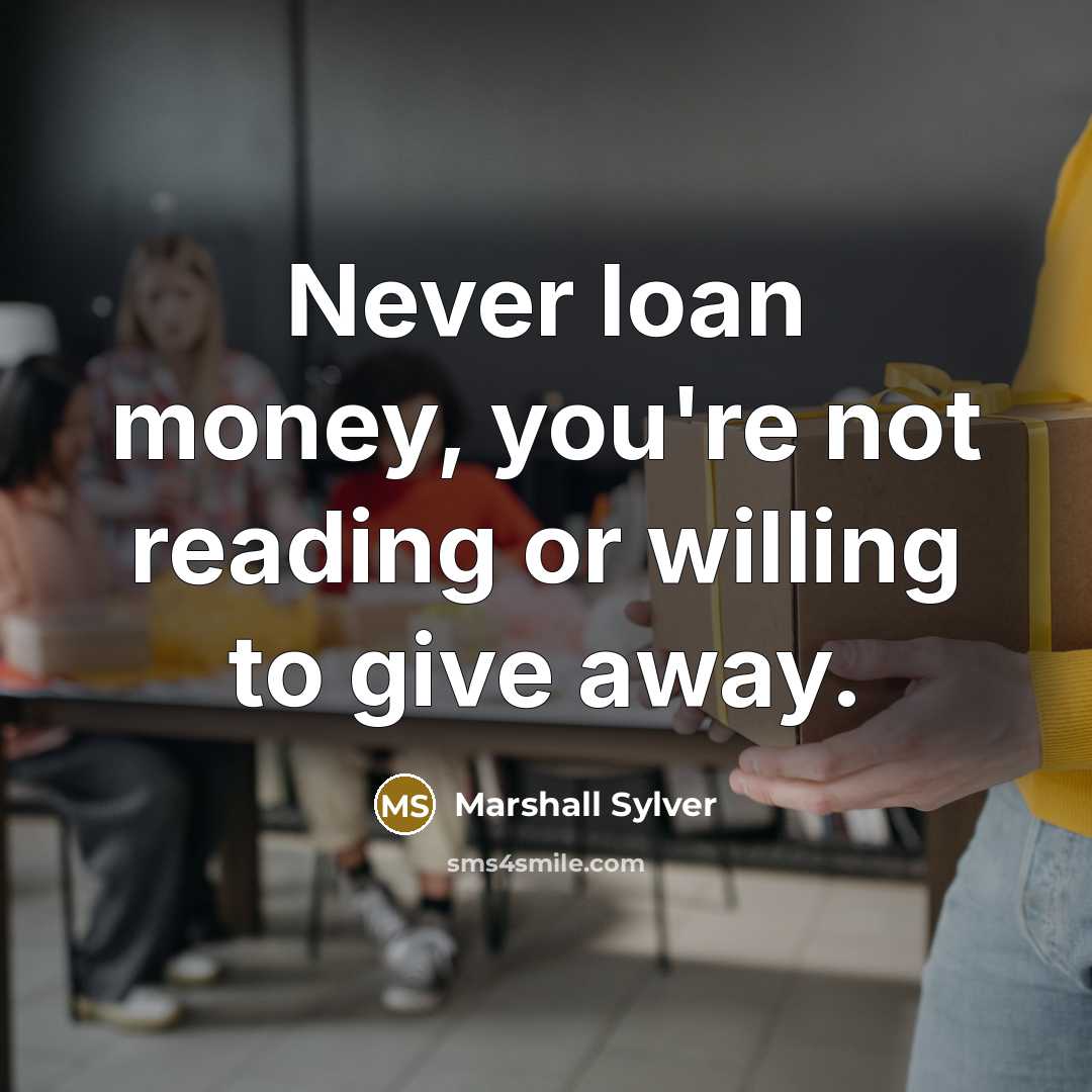 “Never loan money, you're not reading or willing to give…” quote by Marshall Sylver