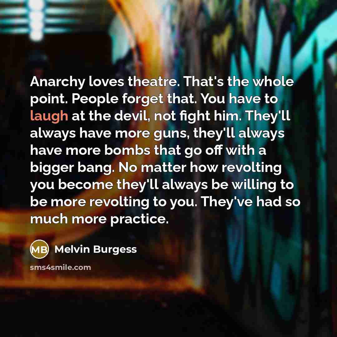 “Anarchy loves theatre. That's the whole point. People forget that.…” quote by Melvin Burgess