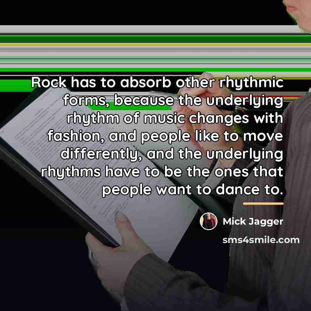 “Rock has to absorb other rhythmic forms, because the underlying…” quote by Mick Jagger