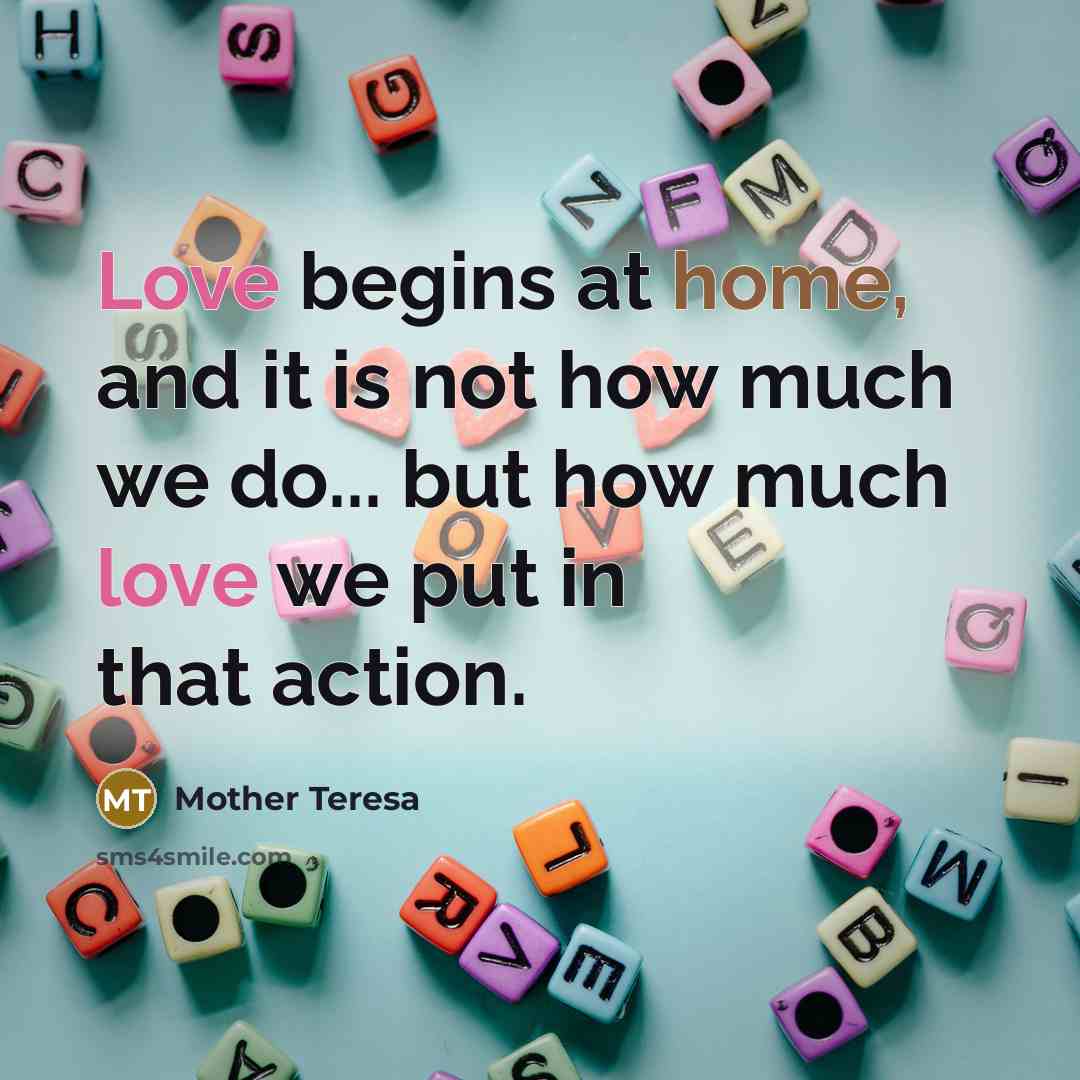 “Love begins at home, and it is not how much…” quote by Mother Teresa