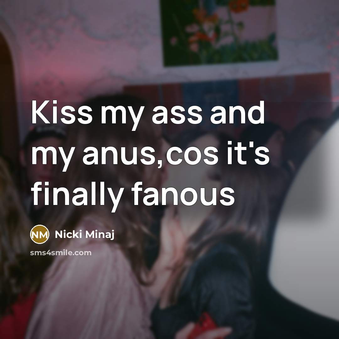 “Kiss my ass and my anus,cos it's finally fanous” quote by Nicki Minaj