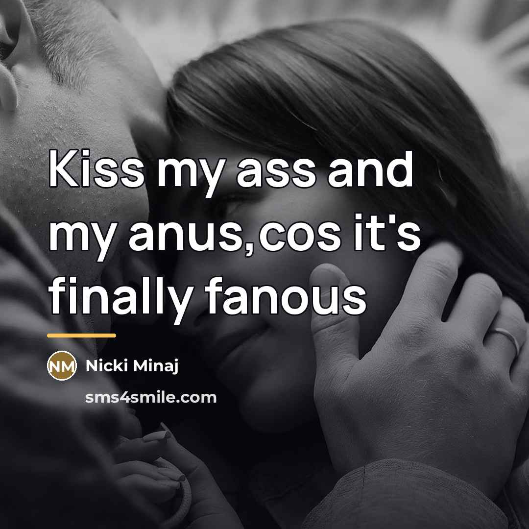 “Kiss my ass and my anus,cos it's finally fanous…” quote by Nicki Minaj