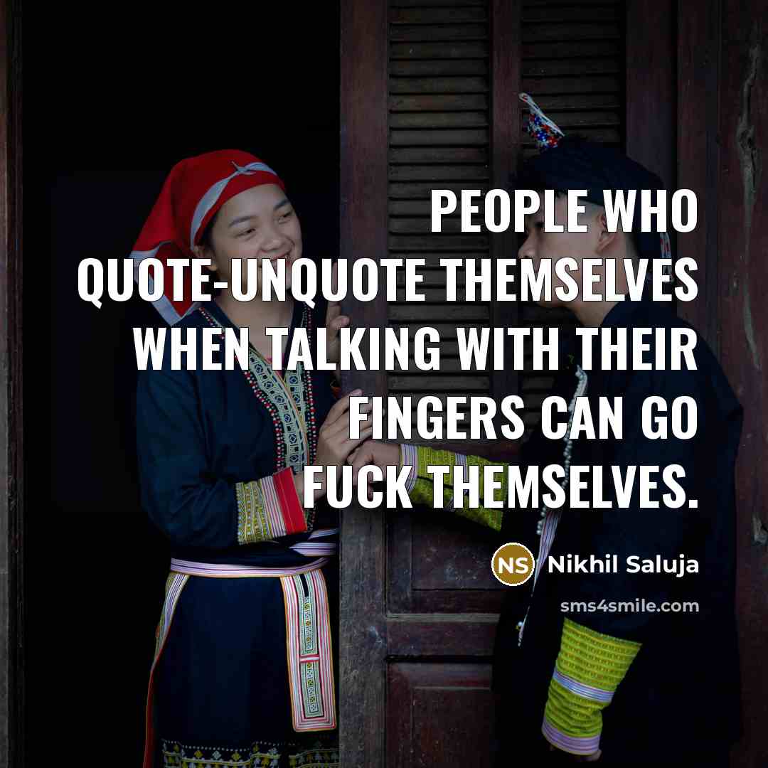 “People who quote-unquote themselves when talking with their fingers can go fuck themselves.” quote by Nikhil Saluja