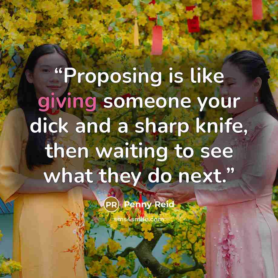 “Proposing is like giving someone your dick and a sharp knife, then waiting to see what they do next.” quote by Penny Reid