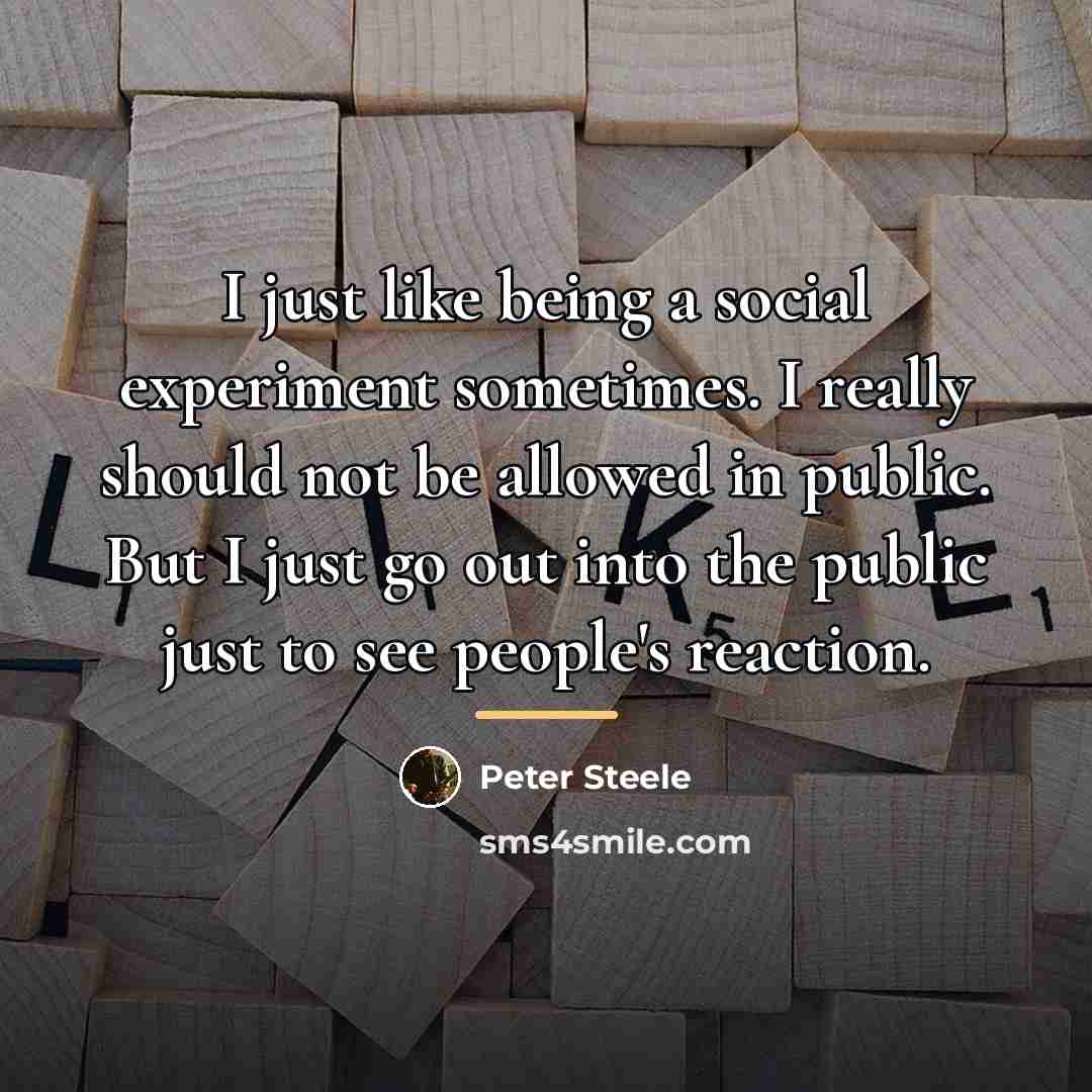 “I just like being a social experiment sometimes. I really…” quote by Peter Steele