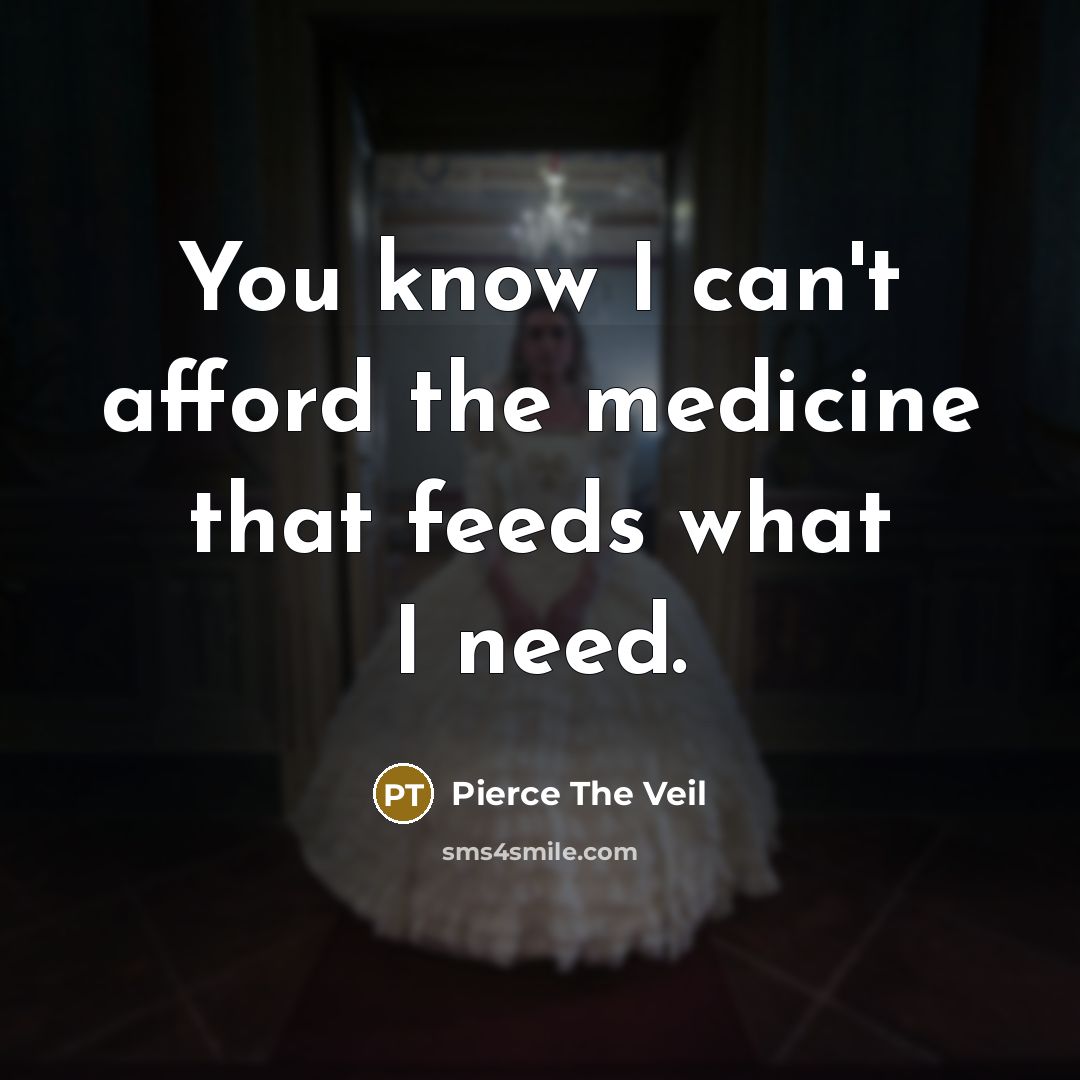 “You know I can't afford the medicine that feeds what I need.” quote by Pierce The Veil