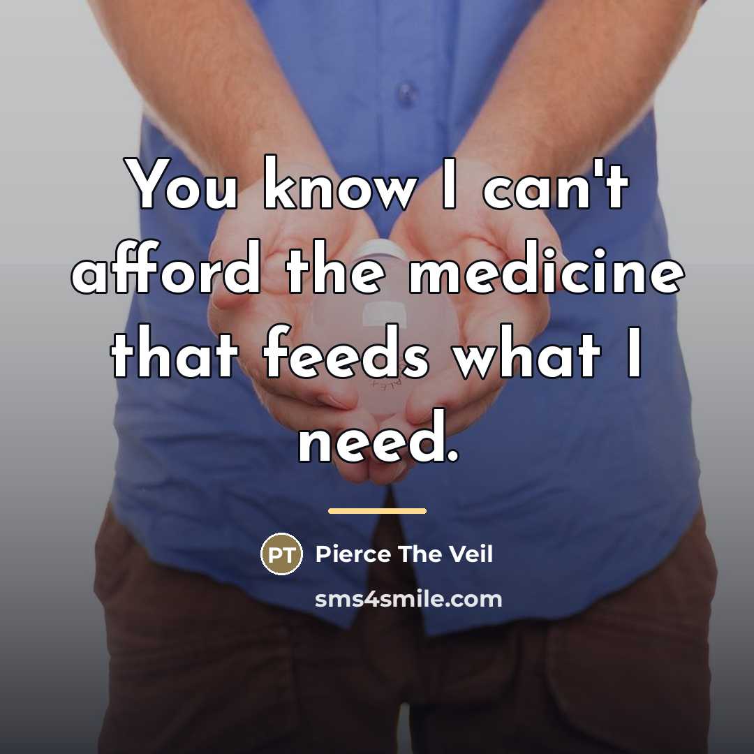 “You know I can't afford the medicine that feeds what…” quote by Pierce The Veil